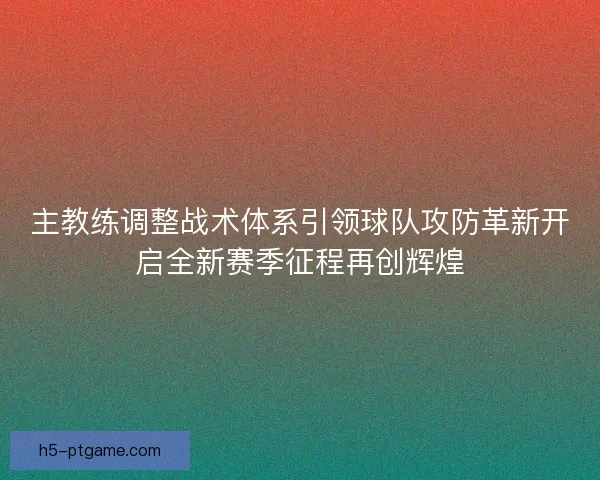 主教练调整战术体系引领球队攻防革新开启全新赛季征程再创辉煌